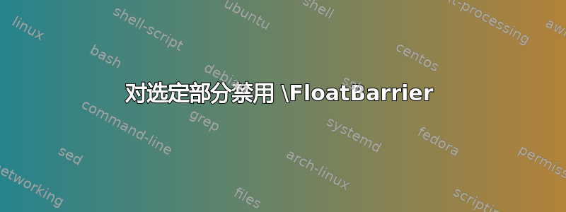 对选定部分禁用 \FloatBarrier