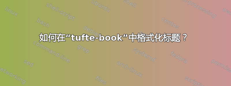 如何在“tufte-book”中格式化标题？