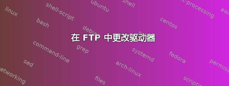 在 FTP 中更改驱动器