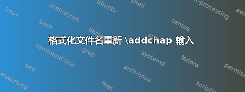 格式化文件名重新 \addchap 输入