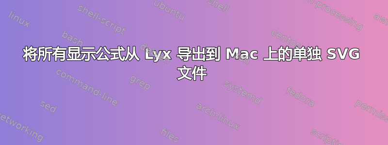 将所有显示公式从 Lyx 导出到 Mac 上的单独 SVG 文件