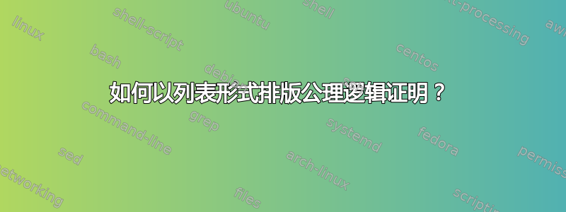 如何以列表形式排版公理逻辑证明？