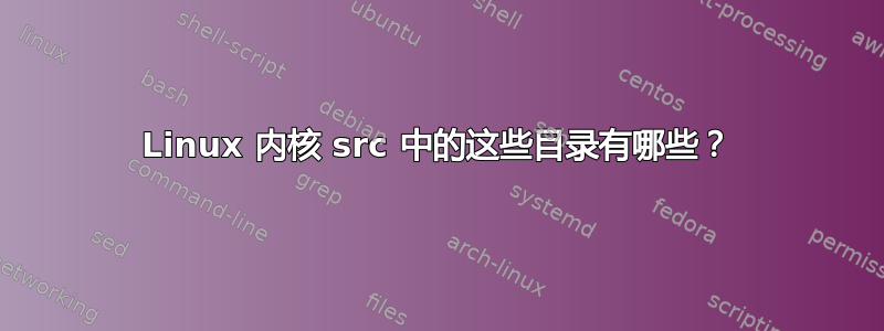 Linux 内核 src 中的这些目录有哪些？