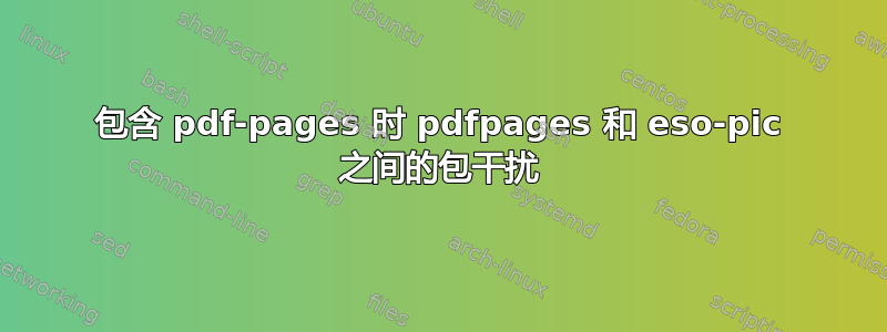 包含 pdf-pages 时 pdfpages 和 eso-pic 之间的包干扰