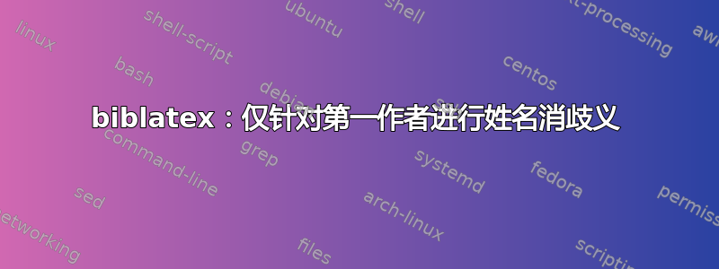 biblatex：仅针对第一作者进行姓名消歧义