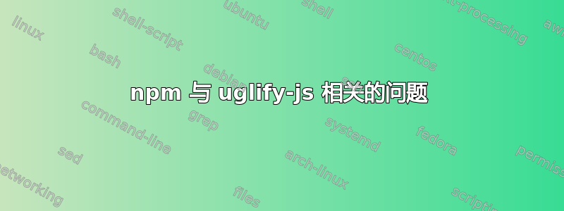 npm 与 uglify-js 相关的问题