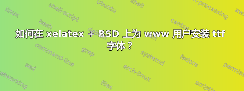 如何在 xelatex + BSD 上为 www 用户安装 ttf 字体？