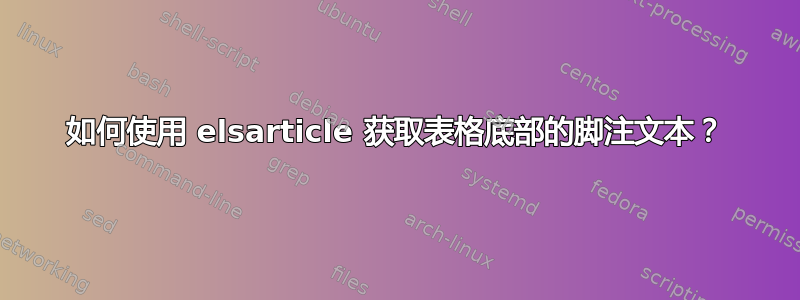 如何使用 elsarticle 获取表格底部的脚注文本？