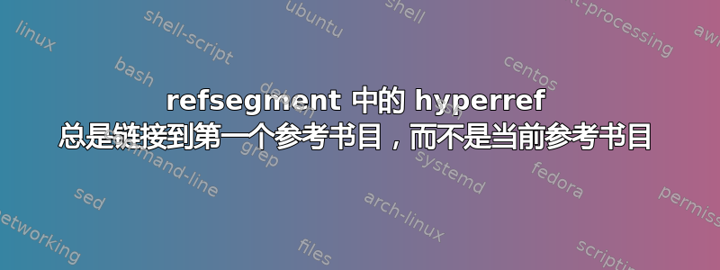 refsegment 中的 hyperref 总是链接到第一个参考书目，而不是当前参考书目