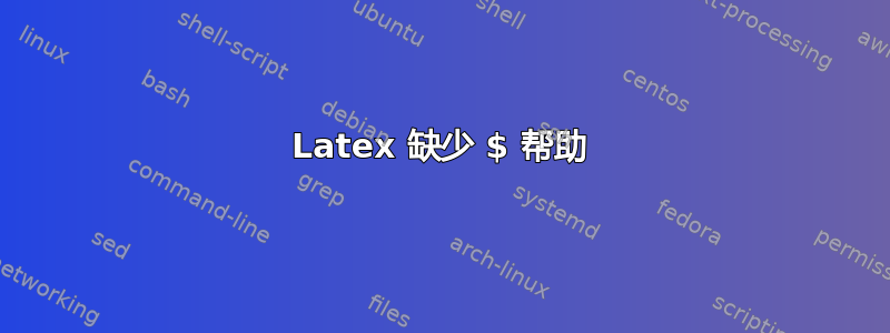 Latex 缺少 $ 帮助