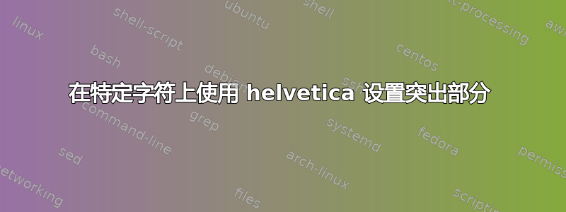 在特定字符上使用 helvetica 设置突出部分