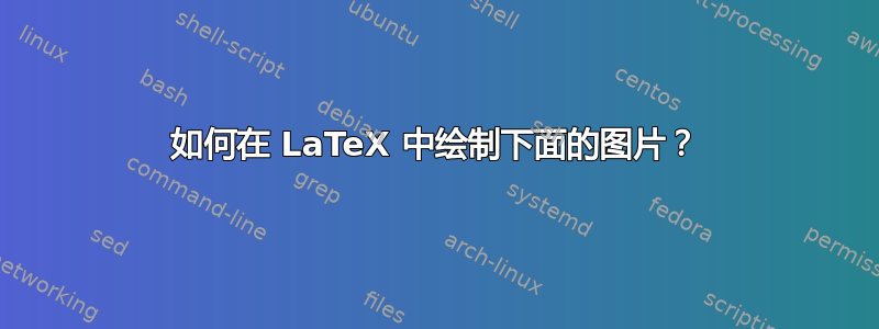 如何在 LaTeX 中绘制下面的图片？