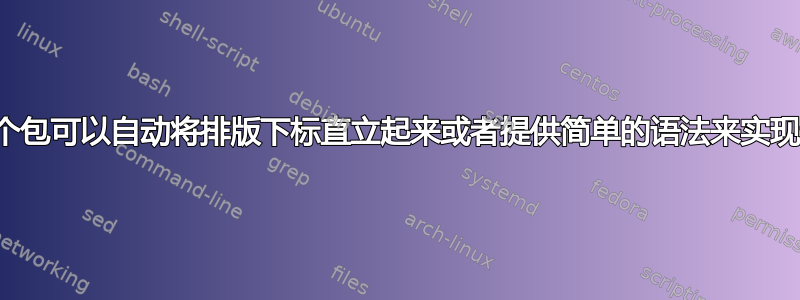 是否有一个包可以自动将排版下标直立起来或者提供简单的语法来实现这一点？