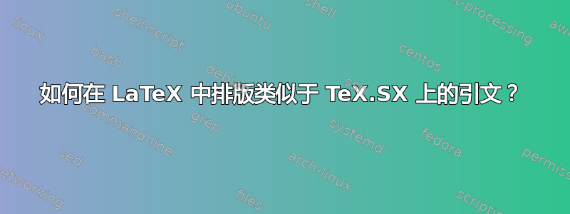 如何在 LaTeX 中排版类似于 TeX.SX 上的引文？