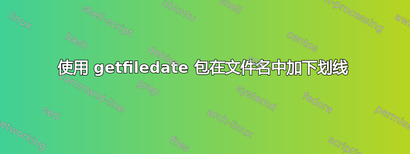 使用 getfiledate 包在文件名中加下划线