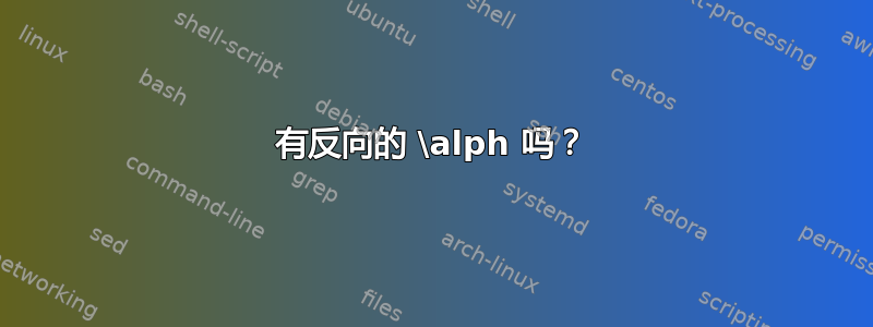 有反向的 \alph 吗？