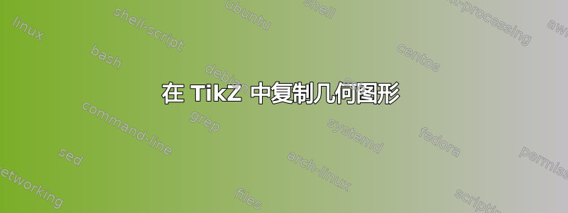 在 TikZ 中复制几何图形