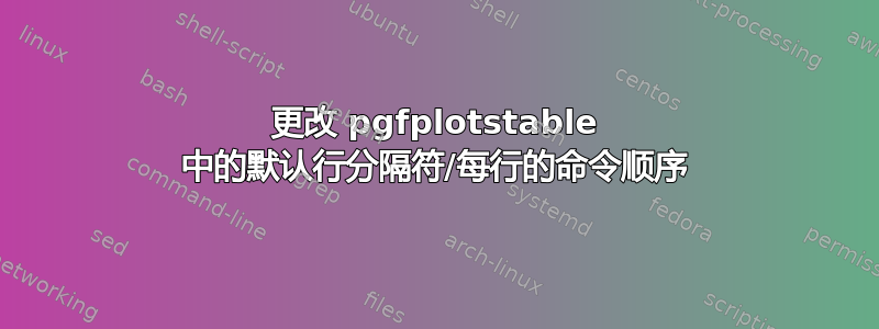 更改 pgfplotstable 中的默认行分隔符/每行的命令顺序