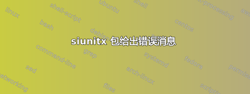 siunitx 包给出错误消息