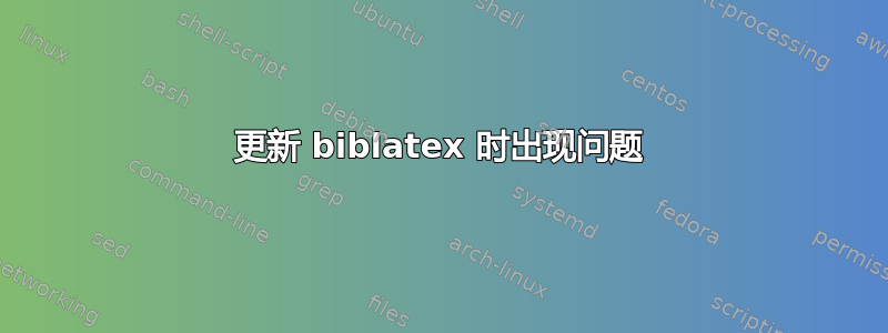 更新 biblatex 时出现问题