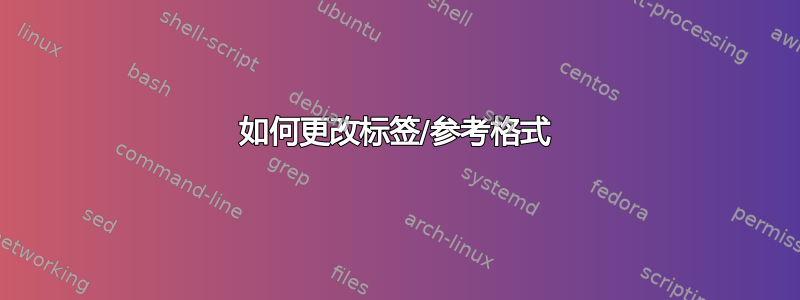 如何更改标签/参考格式