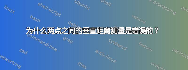 为什么两点之间的垂直距离测量是错误的？