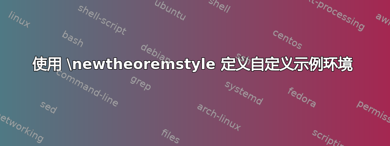 使用 \newtheoremstyle 定义自定义示例环境