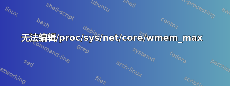 无法编辑/proc/sys/net/core/wmem_max 