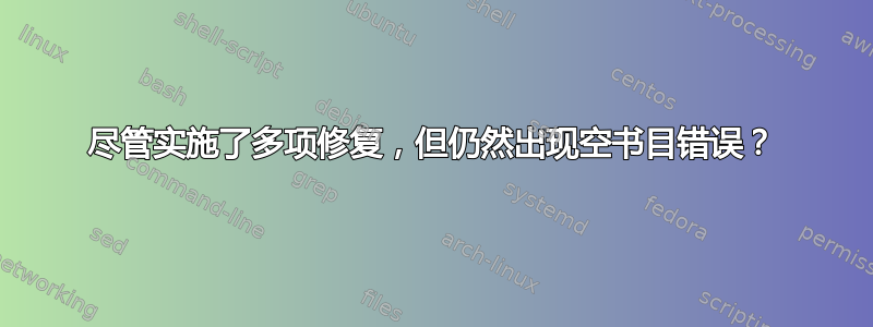 尽管实施了多项修复，但仍然出现空书目错误？