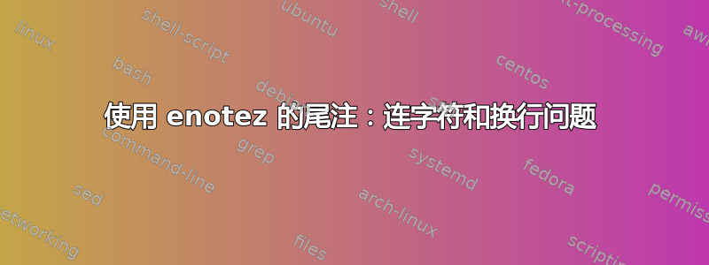 使用 enotez 的尾注：连字符和换行问题