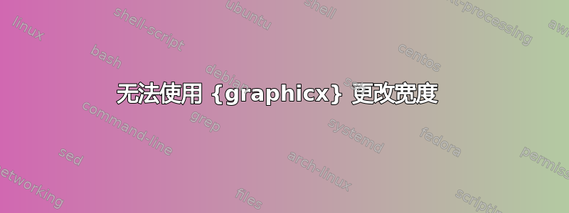 无法使用 {graphicx} 更改宽度 