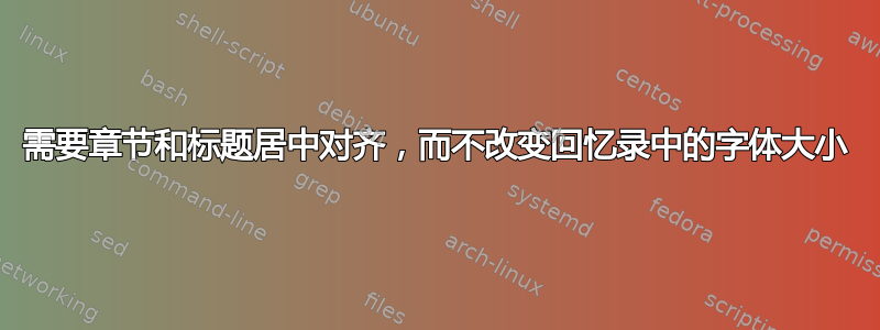 需要章节和标题居中对齐，而不改变回忆录中的字体大小