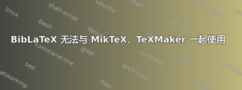 BibLaTeX 无法与 MikTeX、TeXMaker 一起使用 