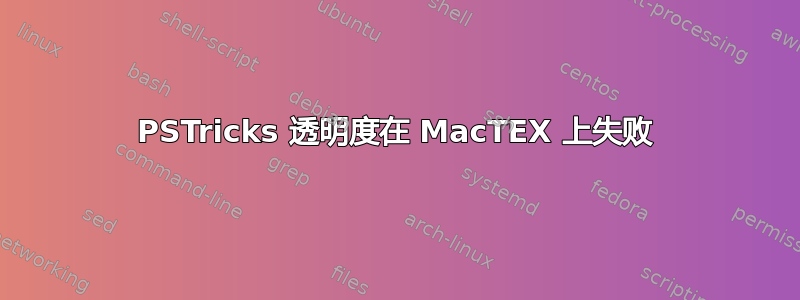 PSTricks 透明度在 MacTEX 上失败