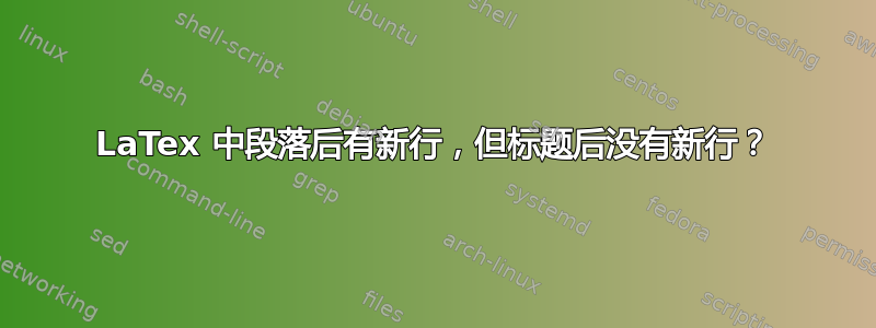 LaTex 中段落后有新行，但标题后没有新行？