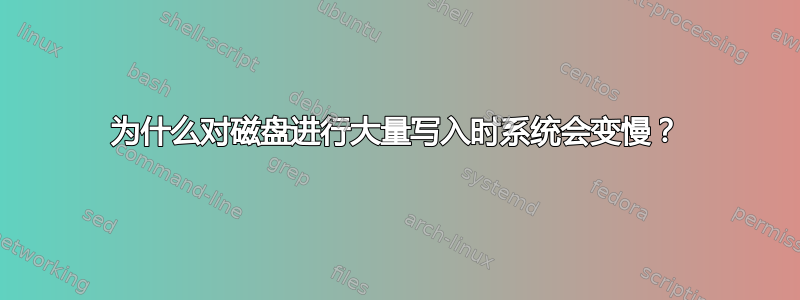 为什么对磁盘进行大量写入时系统会变慢？