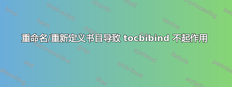 重命名/重新定义书目导致 tocbibind 不起作用