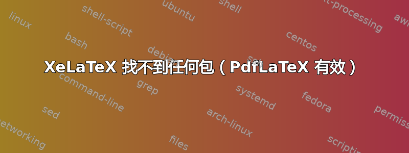 XeLaTeX 找不到任何包（PdfLaTeX 有效）