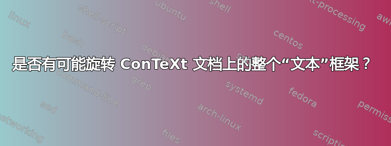 是否有可能旋转 ConTeXt 文档上的整个“文本”框架？