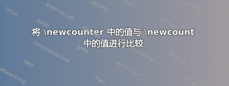 将 \newcounter 中的值与 \newcount 中的值进行比较