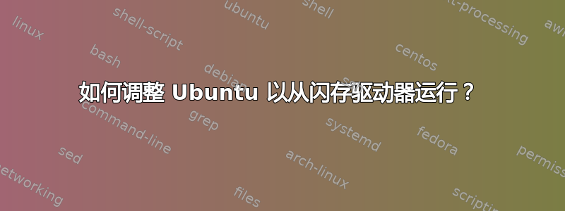 如何调整 Ubuntu 以从闪存驱动器运行？