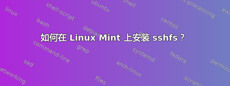 如何在 Linux Mint 上安装 sshfs？