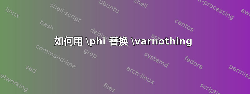 如何用 \phi 替换 \varnothing