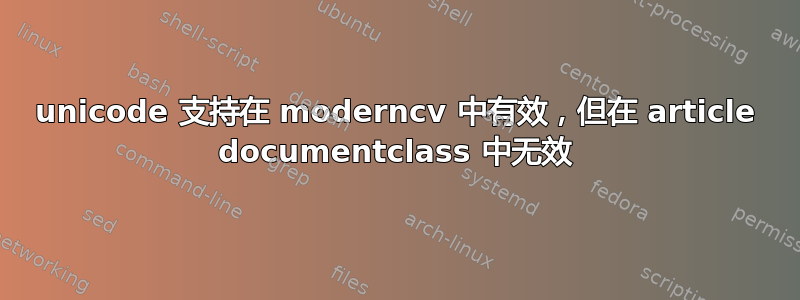 unicode 支持在 moderncv 中有效，但在 article documentclass 中无效