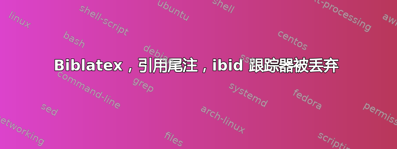 Biblatex，引用尾注，ibid 跟踪器被丢弃