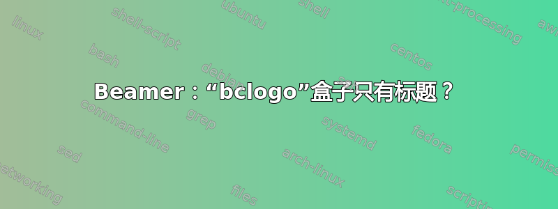 Beamer：“bclogo”盒子只有标题？