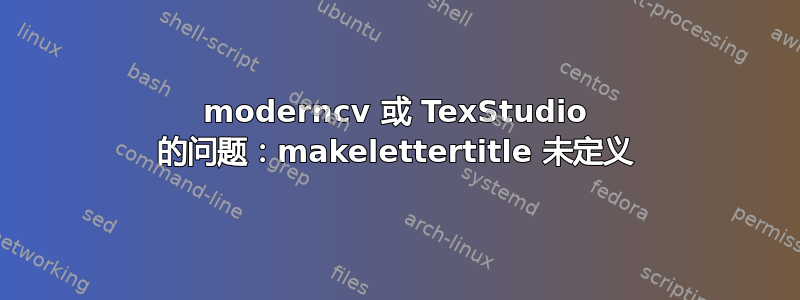 moderncv 或 TexStudio 的问题：makelettertitle 未定义