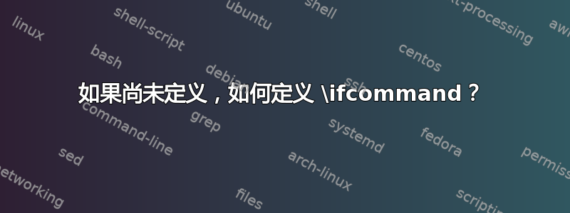 如果尚未定义，如何定义 \ifcommand？