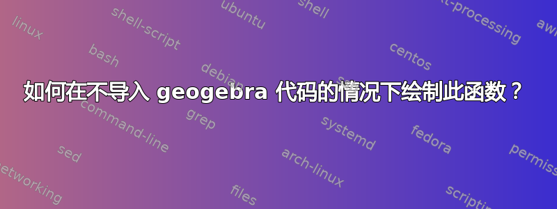 如何在不导入 geogebra 代码的情况下绘制此函数？