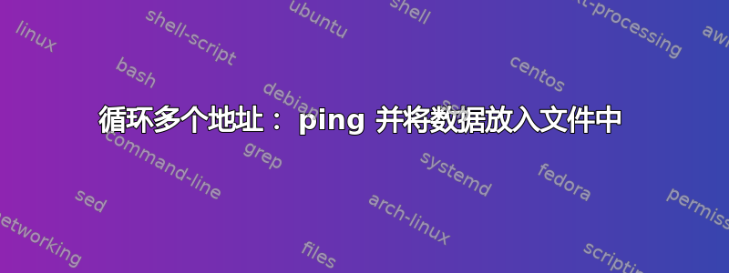 循环多个地址： ping 并将数据放入文件中